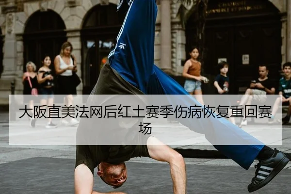 大阪直美法网后红土赛季伤病恢复重回赛场