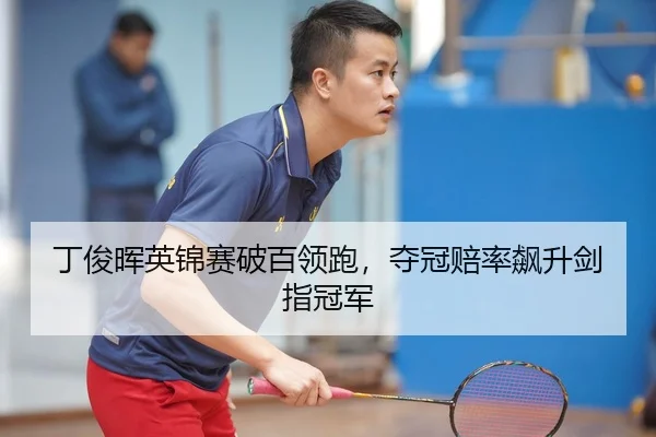 丁俊晖英锦赛破百领跑，夺冠赔率飙升剑指冠军