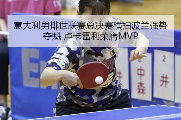 意大利男排世联赛总决赛横扫波兰强势夺魁 卢卡雷利荣膺MVP